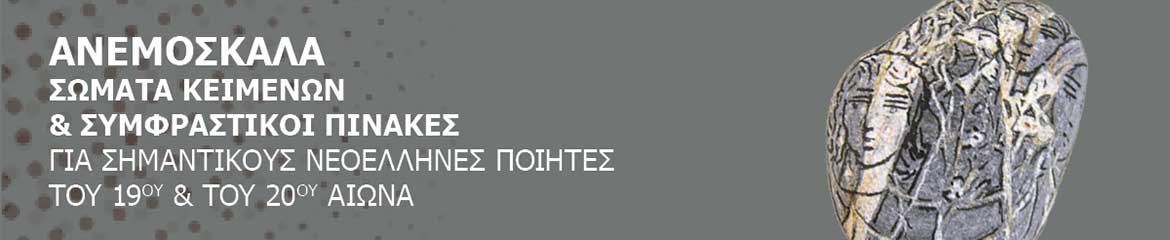 ΑΝΕΜΟΣΚΑΛΑ
ΣΩΜΑΤΑ ΚΕΙΜΕΝΩΝ ΚΑΙ ΣΥΜΦΡΑΣΤΙΚΟΙ ΠΙΝΑΚΕΣ
για σημαντικούς νεοέλληνες ποιητές του 19ου και του 20ου αιώνα